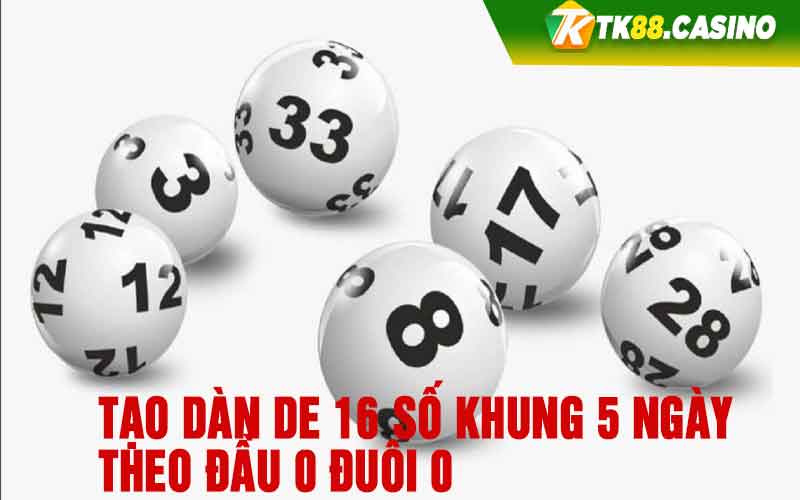 Tạo dàn de 16 số khung 5 ngày theo đầu 0 đuôi 0 