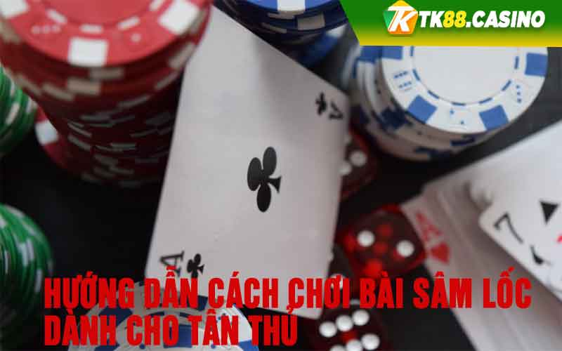 Hướng dẫn cách chơi bài sâm lốc dành cho tân thủ 