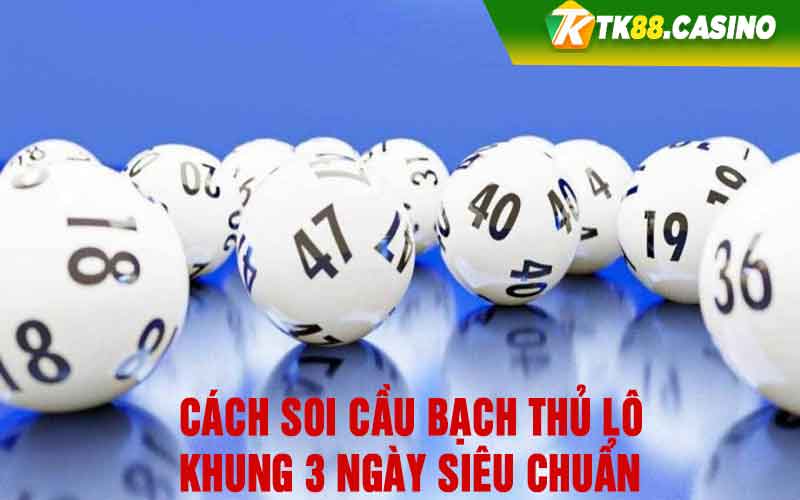 Cách soi cầu bạch thủ lô khung 3 ngày siêu chuẩn 