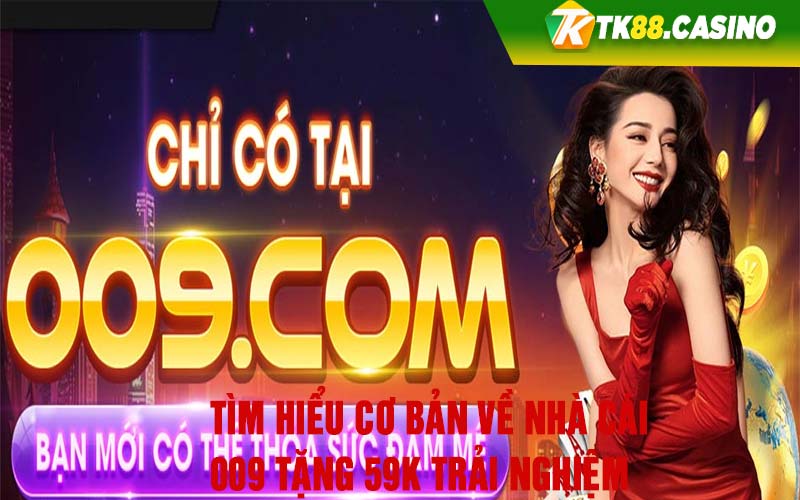 Tìm hiểu cơ bản về nhà cái 009 tặng 59k trải nghiệm 